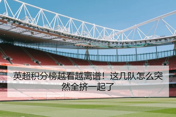 英超积分榜越看越离谱！这几队怎么突然全挤一起了
