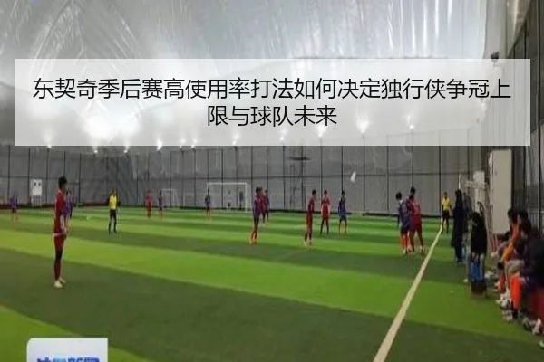 东契奇季后赛高使用率打法如何决定独行侠争冠上限与球队未来