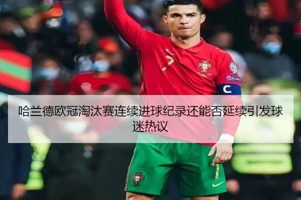 哈兰德欧冠淘汰赛连续进球纪录还能否延续引发球迷热议