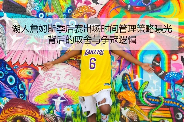 湖人詹姆斯季后赛出场时间管理策略曝光背后的取舍与争冠逻辑