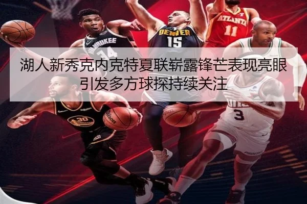 湖人新秀克内克特夏联崭露锋芒表现亮眼引发多方球探持续关注