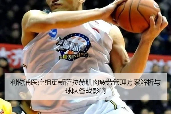 利物浦医疗组更新萨拉赫肌肉疲劳管理方案解析与球队备战影响