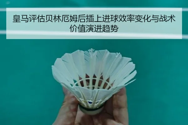 皇马评估贝林厄姆后插上进球效率变化与战术价值演进趋势