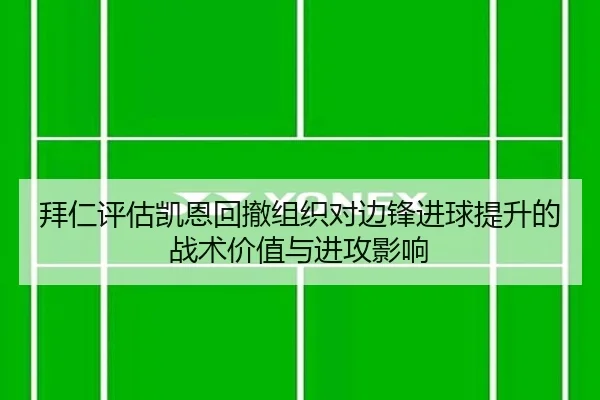 拜仁评估凯恩回撤组织对边锋进球提升的战术价值与进攻影响