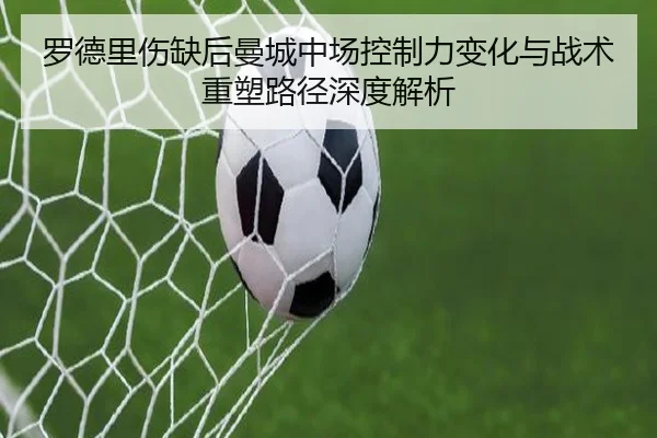 罗德里伤缺后曼城中场控制力变化与战术重塑路径深度解析