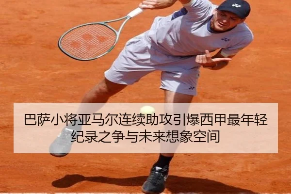 巴萨小将亚马尔连续助攻引爆西甲最年轻纪录之争与未来想象空间