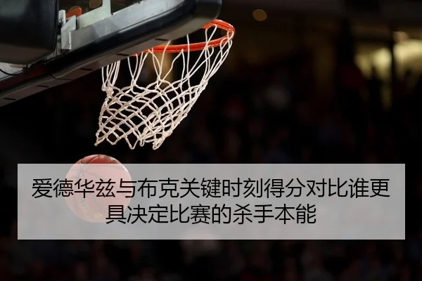 爱德华兹与布克关键时刻得分对比谁更具决定比赛的杀手本能