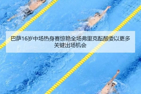 巴萨16岁中场热身赛惊艳全场弗里克酝酿委以更多关键出场机会